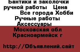 Бантики и заколочки ручной работы › Цена ­ 40-500 - Все города Хобби. Ручные работы » Аксессуары   . Московская обл.,Красноармейск г.
